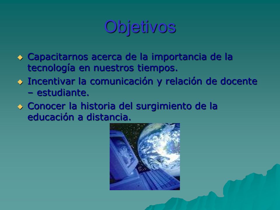 Objetivos Capacitarnos acerca de la importancia de la tecnología en nuestros tiempos. Incentivar la comunicación y relación de docente – estudiante.