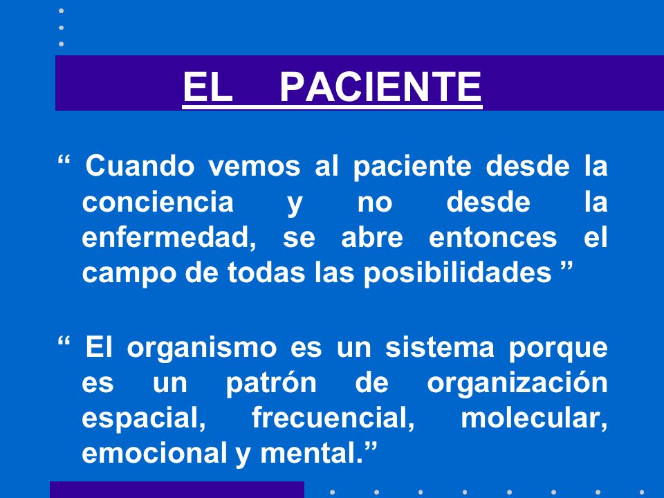 EL PACIENTE Cuando vemos al paciente desde la conciencia y no desde la enfermedad, se abre entonces el campo de todas las posibilidades