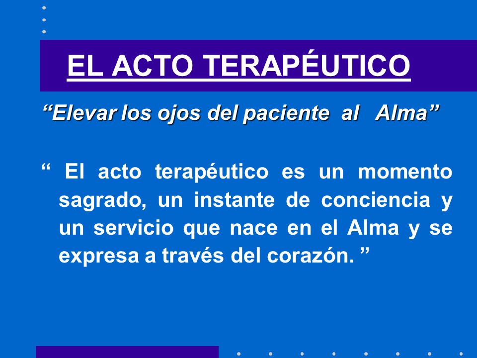 EL ACTO TERAPÉUTICO Elevar los ojos del paciente al Alma