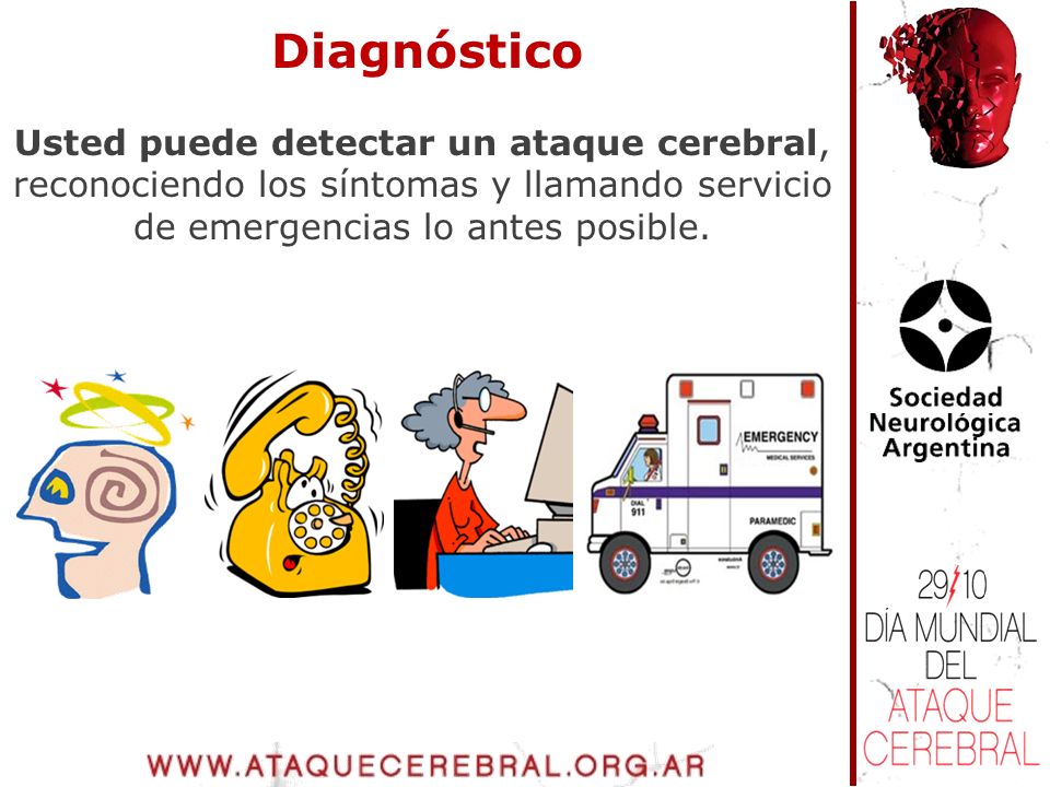 Diagnóstico Usted puede detectar un ataque cerebral, reconociendo los síntomas y llamando servicio de emergencias lo antes posible.