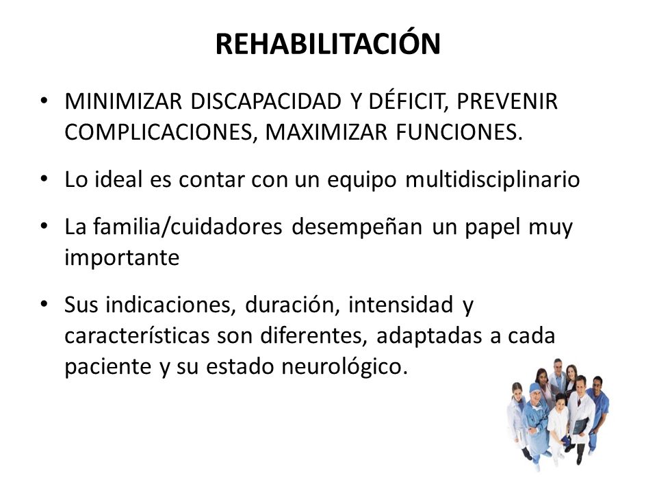 REHABILITACIÓN MINIMIZAR DISCAPACIDAD Y DÉFICIT, PREVENIR COMPLICACIONES, MAXIMIZAR FUNCIONES. Lo ideal es contar con un equipo multidisciplinario.