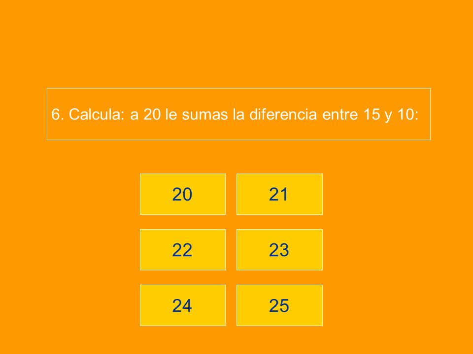 6. Calcula: a 20 le sumas la diferencia entre 15 y 10: