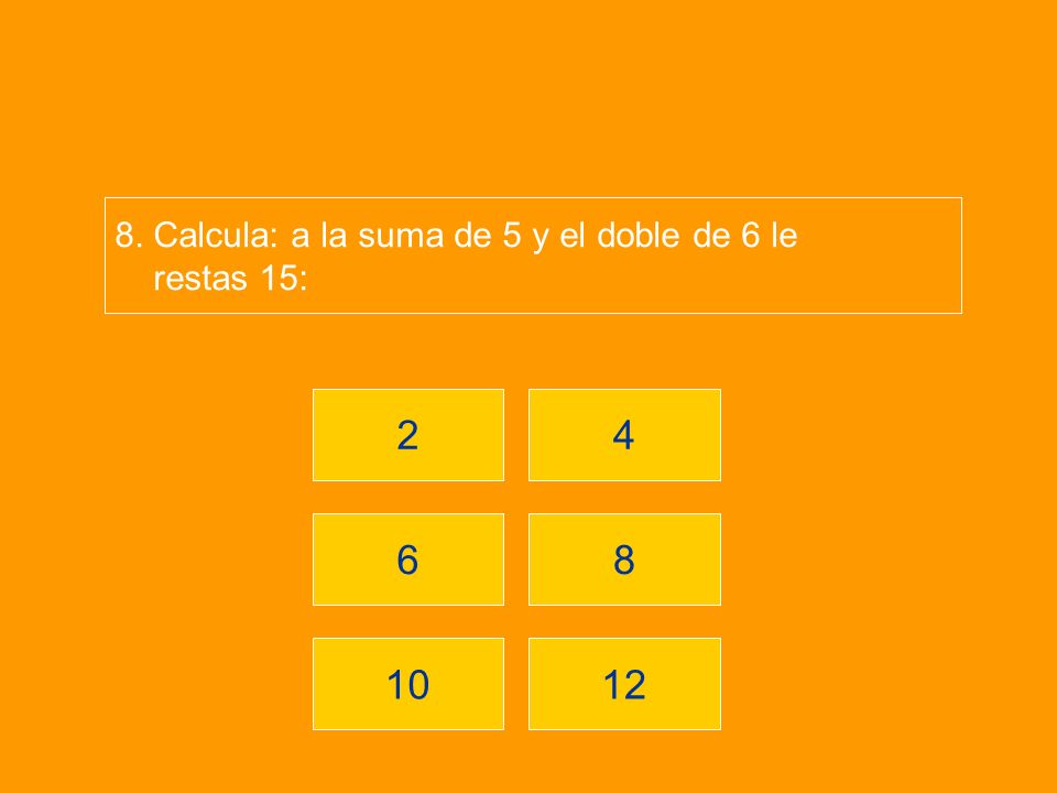 8. Calcula: a la suma de 5 y el doble de 6 le