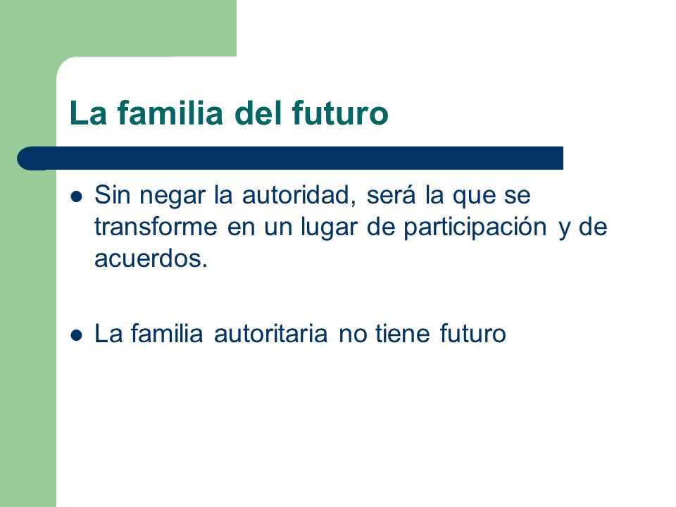 La familia del futuro Sin negar la autoridad, será la que se transforme en un lugar de participación y de acuerdos.