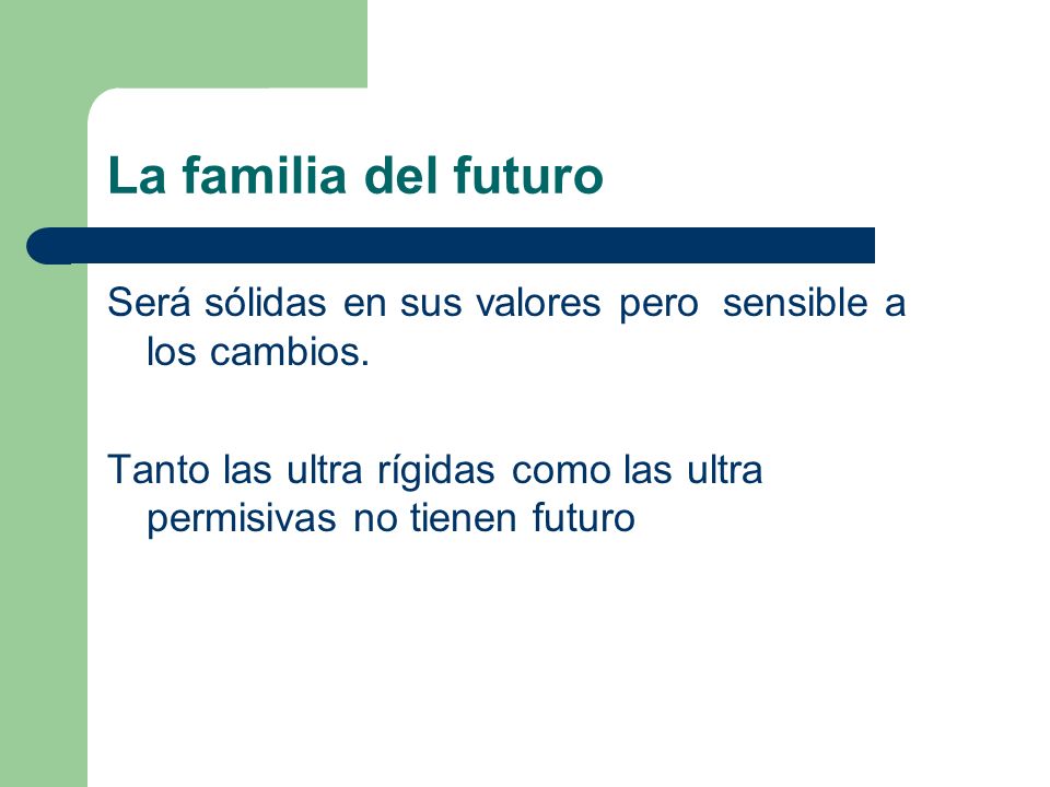 La familia del futuro Será sólidas en sus valores pero sensible a los cambios.