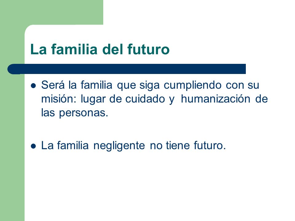 La familia del futuro Será la familia que siga cumpliendo con su misión: lugar de cuidado y humanización de las personas.