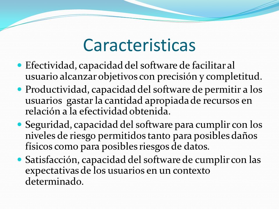 Caracteristicas Efectividad, capacidad del software de facilitar al usuario alcanzar objetivos con precisión y completitud.
