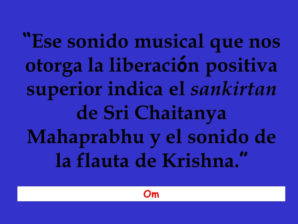 Ese sonido musical que nos otorga la liberación positiva superior indica el sankirtan de Sri Chaitanya Mahaprabhu y el sonido de la flauta de Krishna.