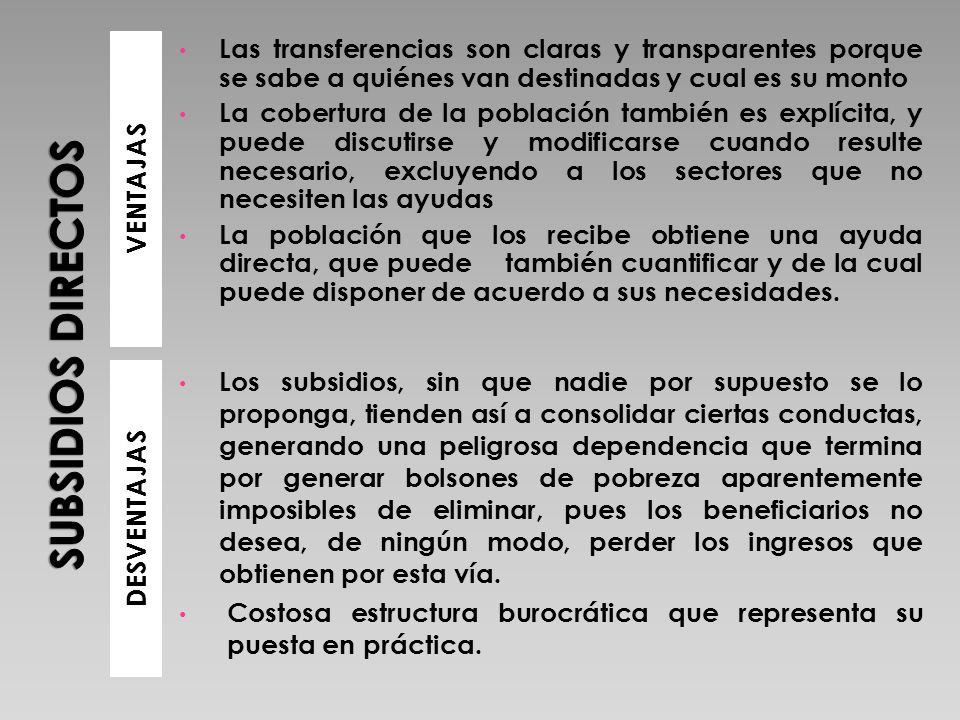 SUBSIDIOS DIRECTOS VENTAJAS. Las transferencias son claras y transparentes porque se sabe a quiénes van destinadas y cual es su monto.