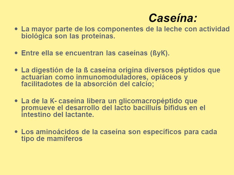 Caseína: La mayor parte de los componentes de la leche con actividad biológica son las proteínas. Entre ella se encuentran las caseínas (ßyК).