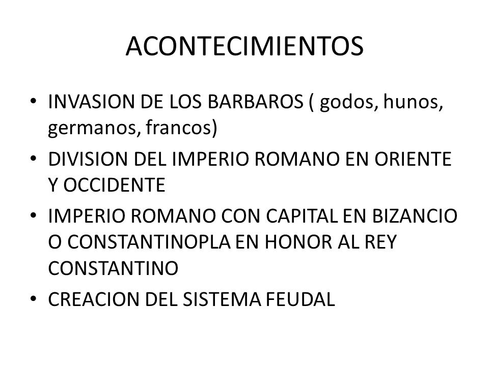 ACONTECIMIENTOS INVASION DE LOS BARBAROS ( godos, hunos, germanos, francos) DIVISION DEL IMPERIO ROMANO EN ORIENTE Y OCCIDENTE.