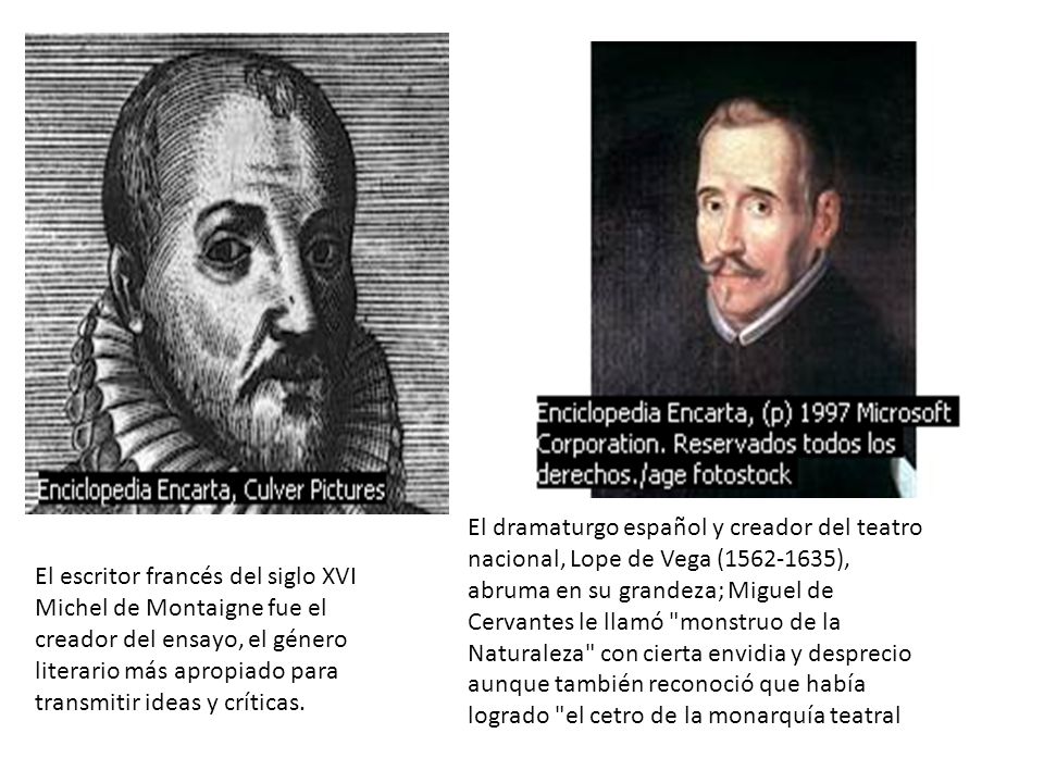 El dramaturgo español y creador del teatro nacional, Lope de Vega ( ), abruma en su grandeza; Miguel de Cervantes le llamó monstruo de la Naturaleza con cierta envidia y desprecio aunque también reconoció que había logrado el cetro de la monarquía teatral