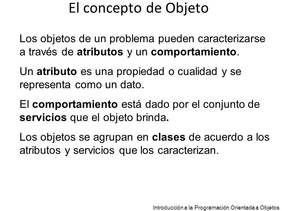 El concepto de Objeto Los objetos de un problema pueden caracterizarse a través de atributos y un comportamiento.