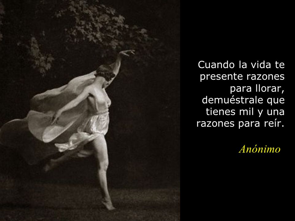 Cuando la vida te presente razones para llorar, demuéstrale que tienes mil y una razones para reír.