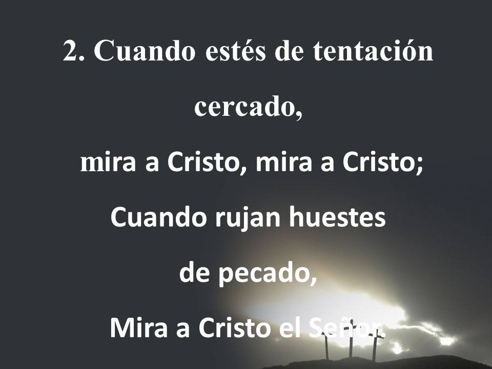 2. Cuando estés de tentación cercado, mira a Cristo, mira a Cristo;