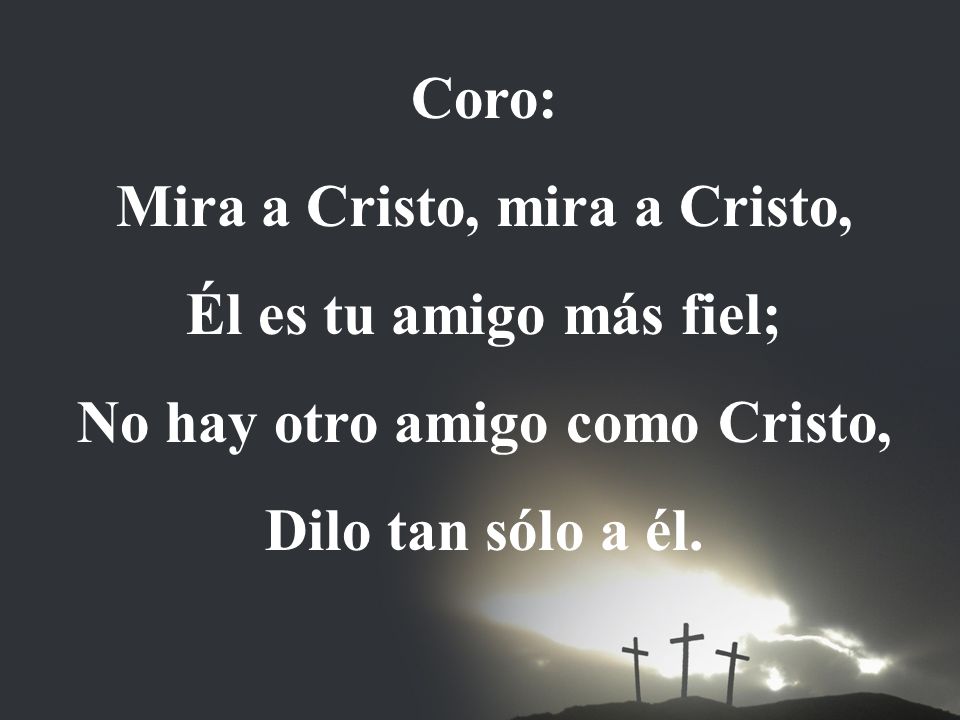Mira a Cristo, mira a Cristo, No hay otro amigo como Cristo,