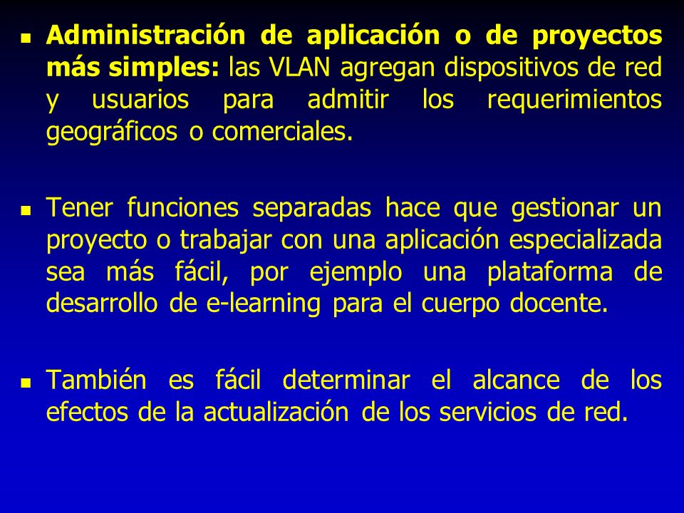 Administración de aplicación o de proyectos más simples: las VLAN agregan dispositivos de red y usuarios para admitir los requerimientos geográficos o comerciales.