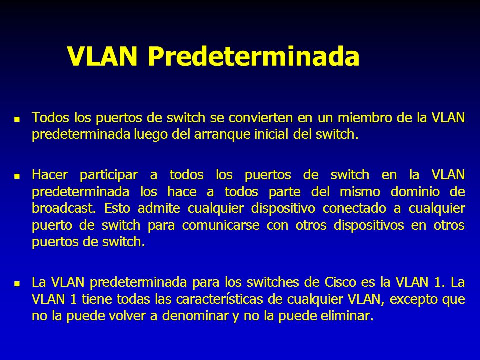 VLAN Predeterminada Todos los puertos de switch se convierten en un miembro de la VLAN predeterminada luego del arranque inicial del switch.
