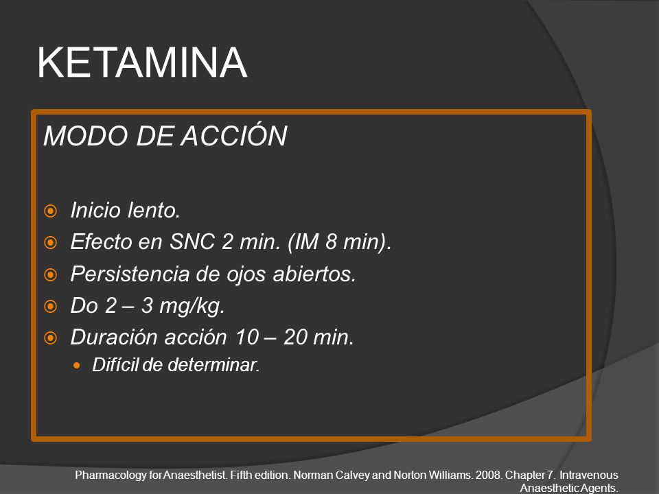 KETAMINA MODO DE ACCIÓN Inicio lento. Efecto en SNC 2 min. (IM 8 min).