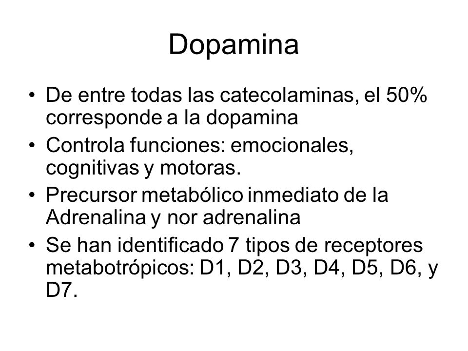 Dopamina De entre todas las catecolaminas, el 50% corresponde a la dopamina. Controla funciones: emocionales, cognitivas y motoras.