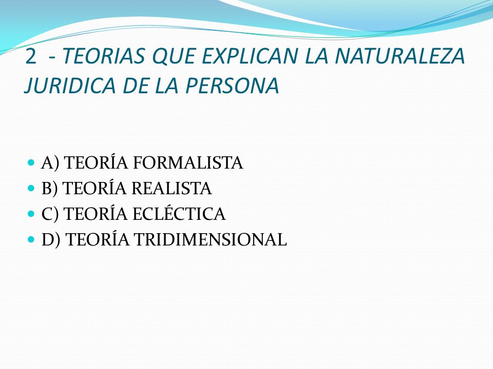 2 - TEORIAS QUE EXPLICAN LA NATURALEZA JURIDICA DE LA PERSONA