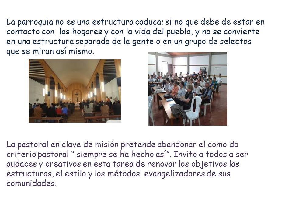 La parroquia no es una estructura caduca; si no que debe de estar en contacto con los hogares y con la vida del pueblo, y no se convierte en una estructura separada de la gente o en un grupo de selectos que se miran así mismo.