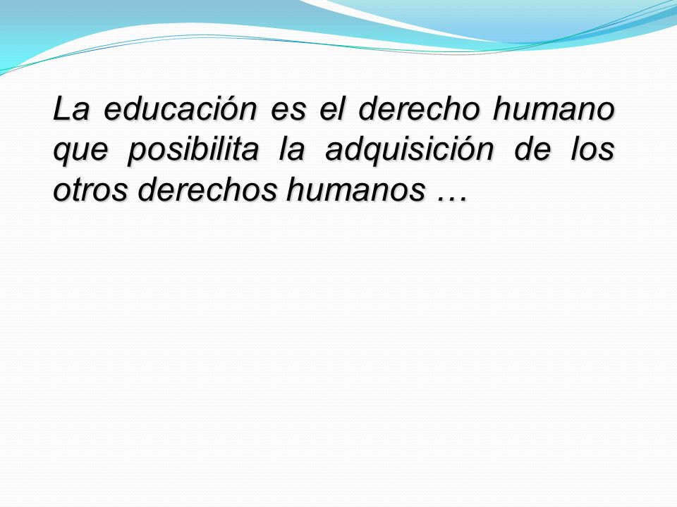 La educación es el derecho humano que posibilita la adquisición de los otros derechos humanos …