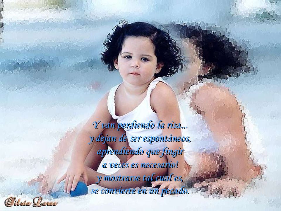 Y van perdiendo la risa... y dejan de ser espontáneos, aprendiendo que fingir a veces es necesario.
