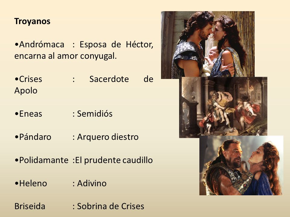 Troyanos Andrómaca : Esposa de Héctor, encarna al amor conyugal. Crises : Sacerdote de Apolo. Eneas : Semidiós.