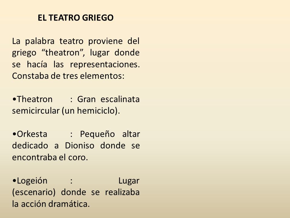 EL TEATRO GRIEGO La palabra teatro proviene del griego theatron , lugar donde se hacía las representaciones. Constaba de tres elementos: