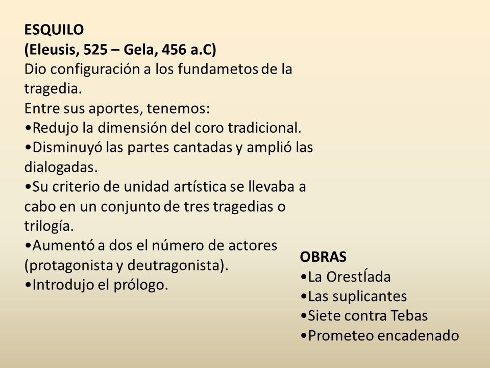ESQUILO (Eleusis, 525 – Gela, 456 a.C) Dio configuración a los fundametos de la tragedia. Entre sus aportes, tenemos: