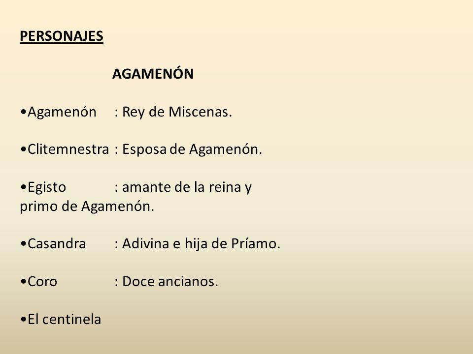 PERSONAJES AGAMENÓN. Agamenón : Rey de Miscenas. Clitemnestra : Esposa de Agamenón. Egisto : amante de la reina y primo de Agamenón.