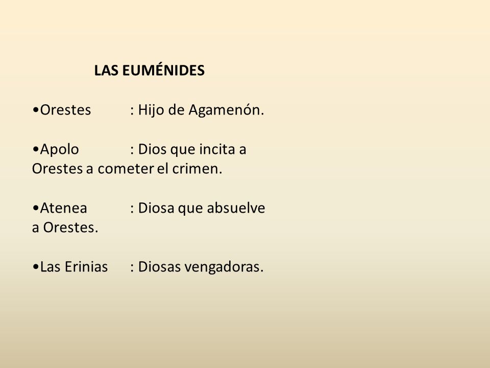 LAS EUMÉNIDES Orestes : Hijo de Agamenón. Apolo : Dios que incita a Orestes a cometer el crimen. Atenea : Diosa que absuelve a Orestes.
