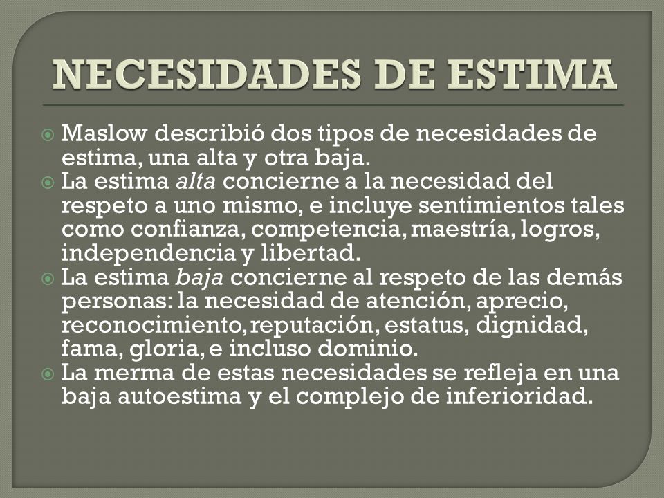 NECESIDADES DE ESTIMA Maslow describió dos tipos de necesidades de estima, una alta y otra baja.