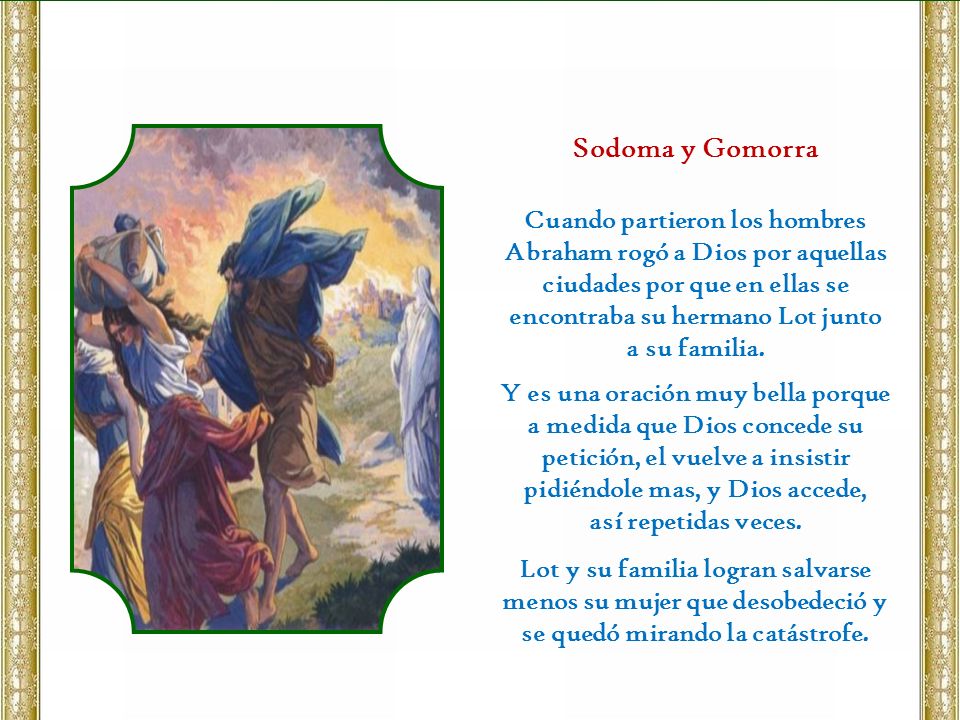 Sodoma y Gomorra Cuando partieron los hombres Abraham rogó a Dios por aquellas ciudades por que en ellas se encontraba su hermano Lot junto.