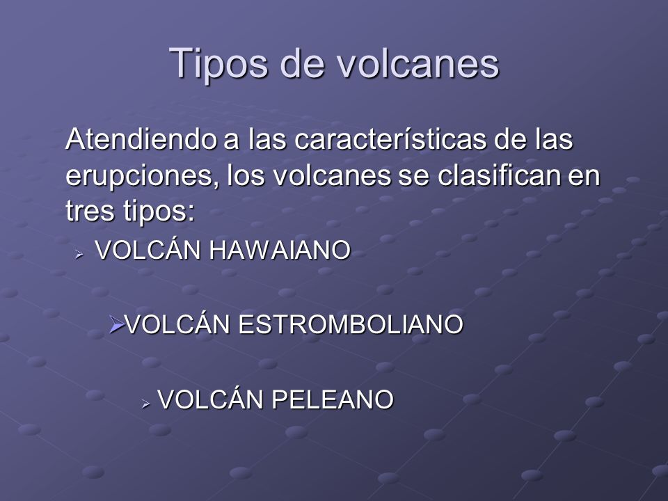 Tipos de volcanes Atendiendo a las características de las erupciones, los volcanes se clasifican en tres tipos:
