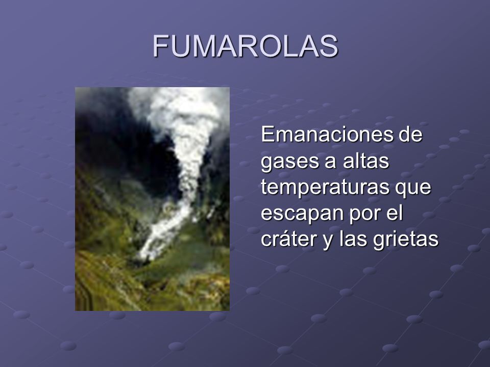 FUMAROLAS Emanaciones de gases a altas temperaturas que escapan por el cráter y las grietas