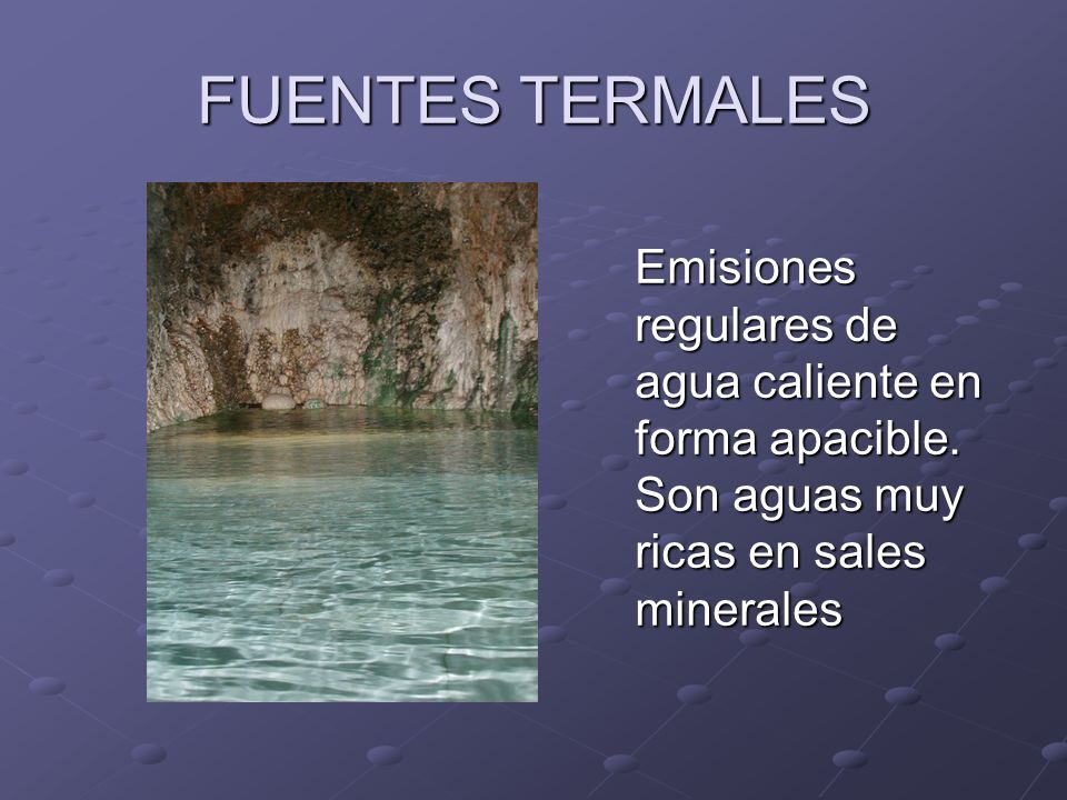 FUENTES TERMALES Emisiones regulares de agua caliente en forma apacible.