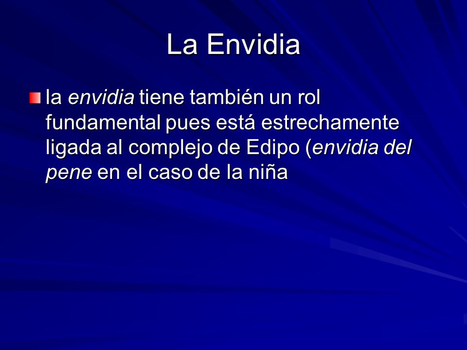 La Envidia la envidia tiene también un rol fundamental pues está estrechamente ligada al complejo de Edipo (envidia del pene en el caso de la niña.