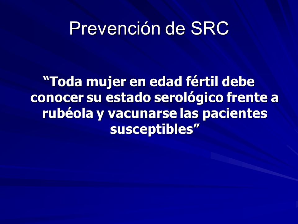 Prevención de SRC Toda mujer en edad fértil debe conocer su estado serológico frente a rubéola y vacunarse las pacientes susceptibles