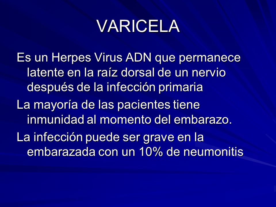VARICELA Es un Herpes Virus ADN que permanece latente en la raíz dorsal de un nervio después de la infección primaria.