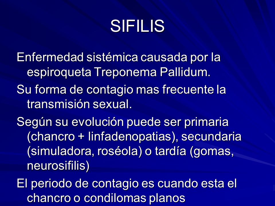 SIFILIS Enfermedad sistémica causada por la espiroqueta Treponema Pallidum. Su forma de contagio mas frecuente la transmisión sexual.