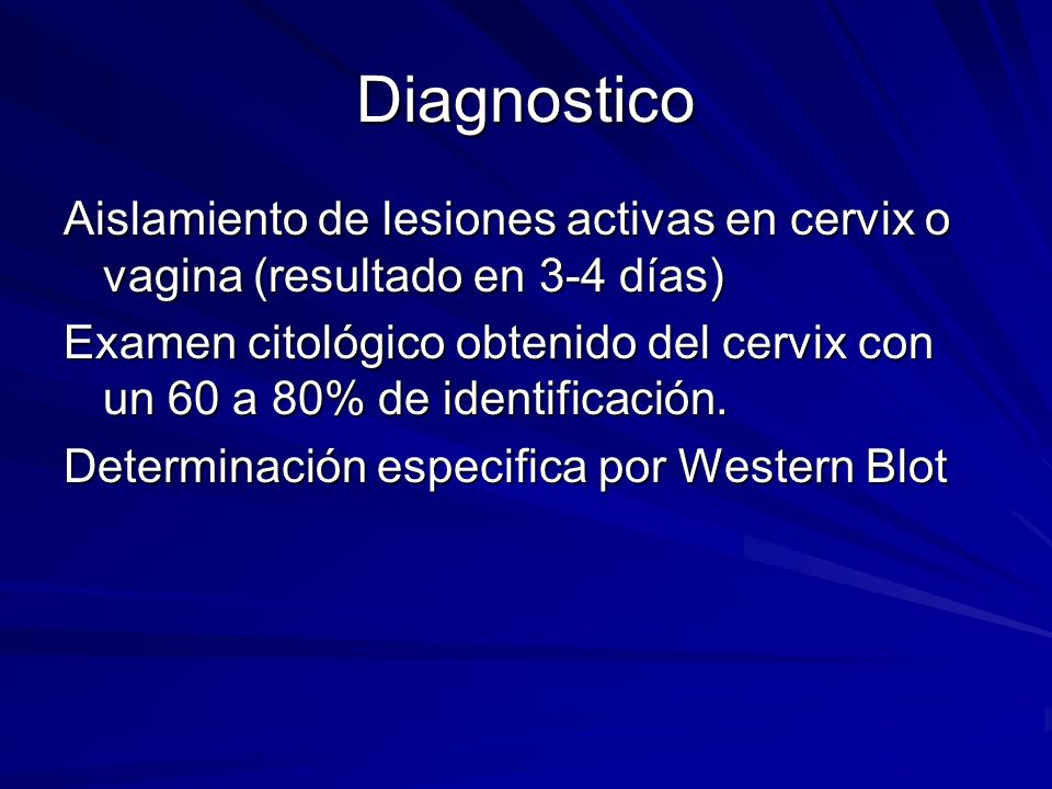 Diagnostico Aislamiento de lesiones activas en cervix o vagina (resultado en 3-4 días)