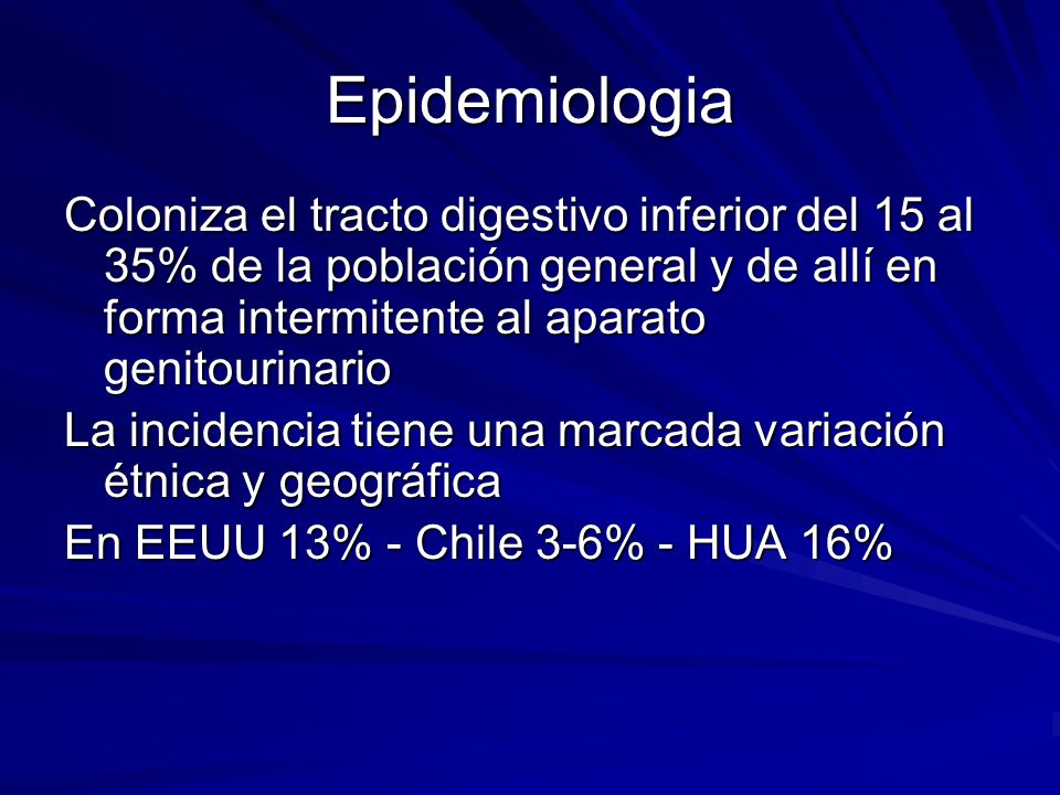 Epidemiologia Coloniza el tracto digestivo inferior del 15 al 35% de la población general y de allí en forma intermitente al aparato genitourinario.
