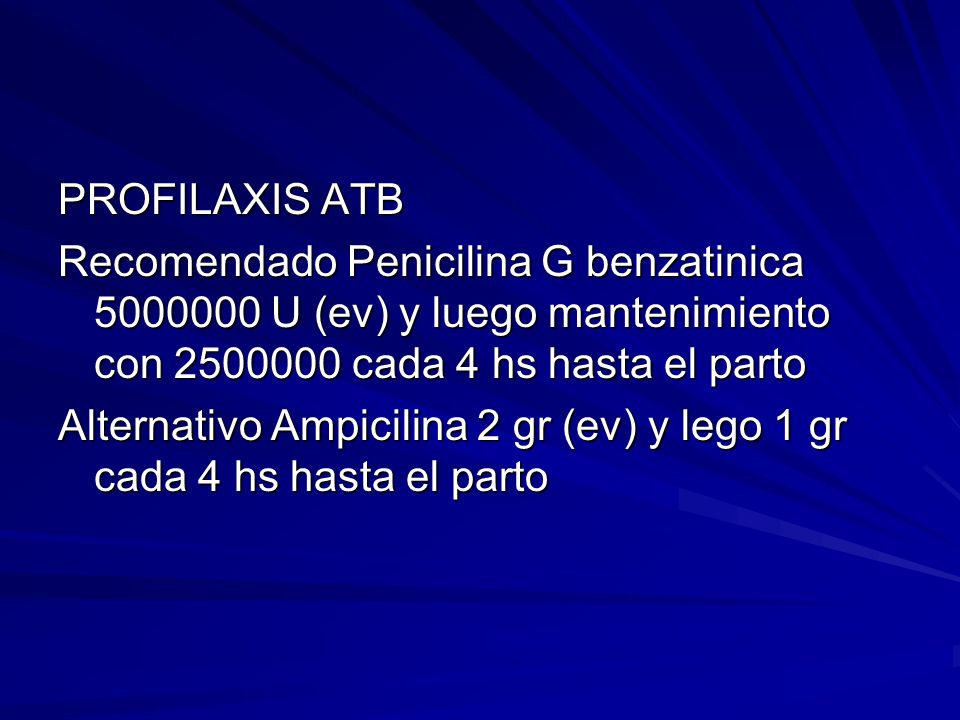 PROFILAXIS ATB Recomendado Penicilina G benzatinica U (ev) y luego mantenimiento con cada 4 hs hasta el parto.