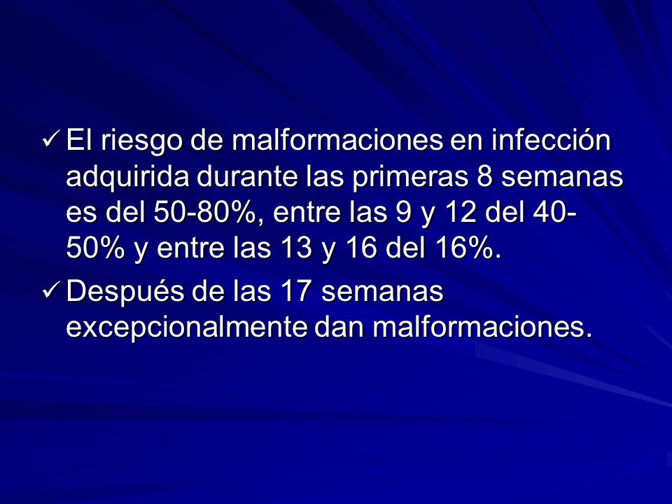 El riesgo de malformaciones en infección adquirida durante las primeras 8 semanas es del 50-80%, entre las 9 y 12 del 40-50% y entre las 13 y 16 del 16%.