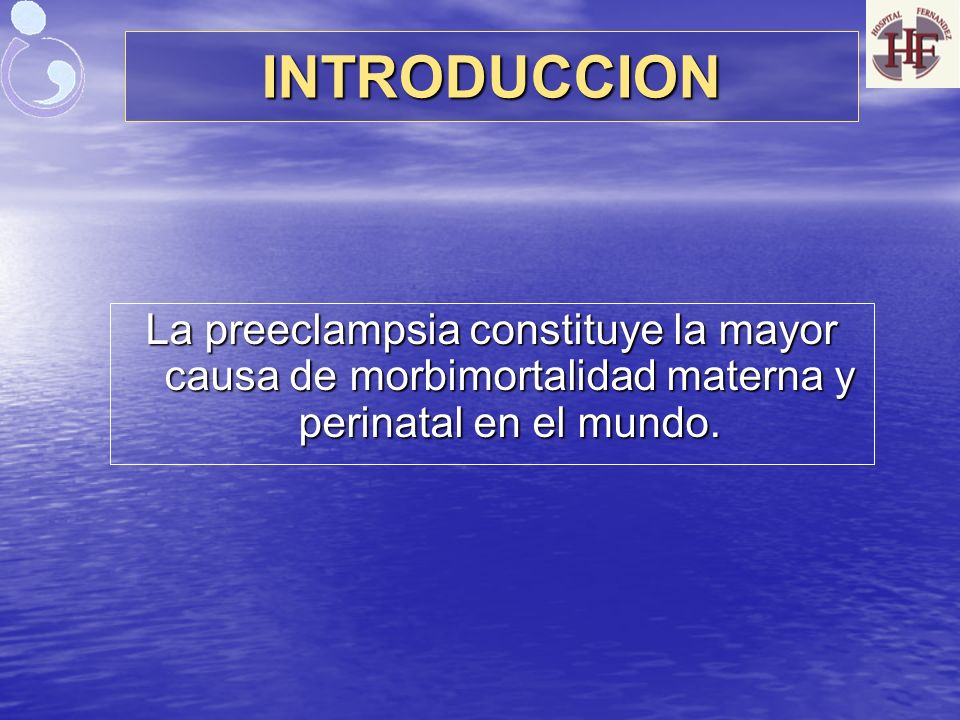 INTRODUCCION La preeclampsia constituye la mayor causa de morbimortalidad materna y perinatal en el mundo.