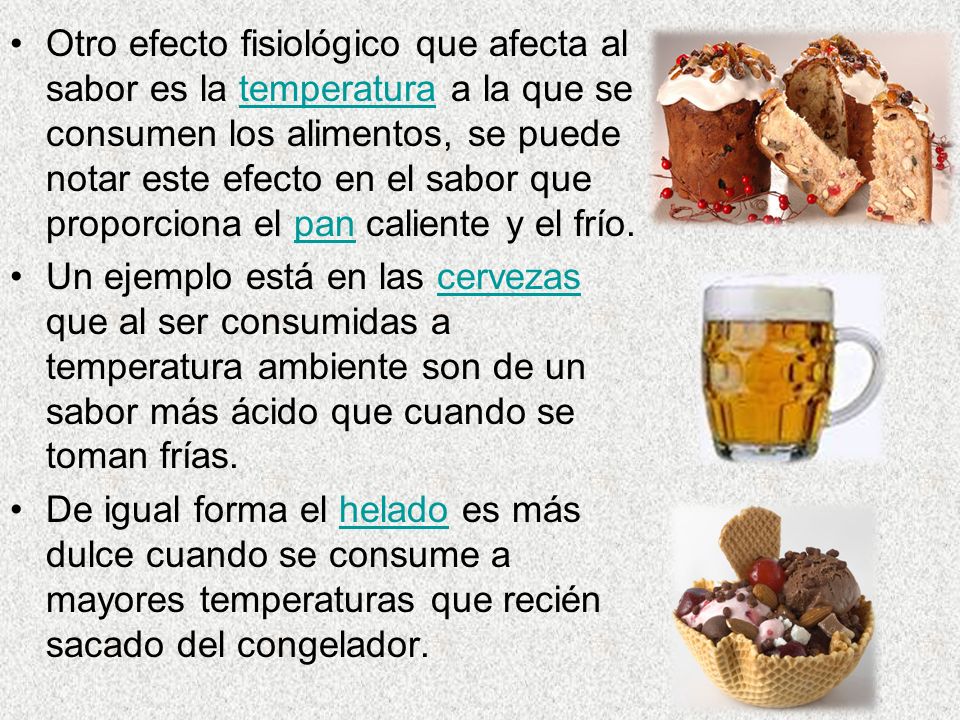 Otro efecto fisiológico que afecta al sabor es la temperatura a la que se consumen los alimentos, se puede notar este efecto en el sabor que proporciona el pan caliente y el frío.