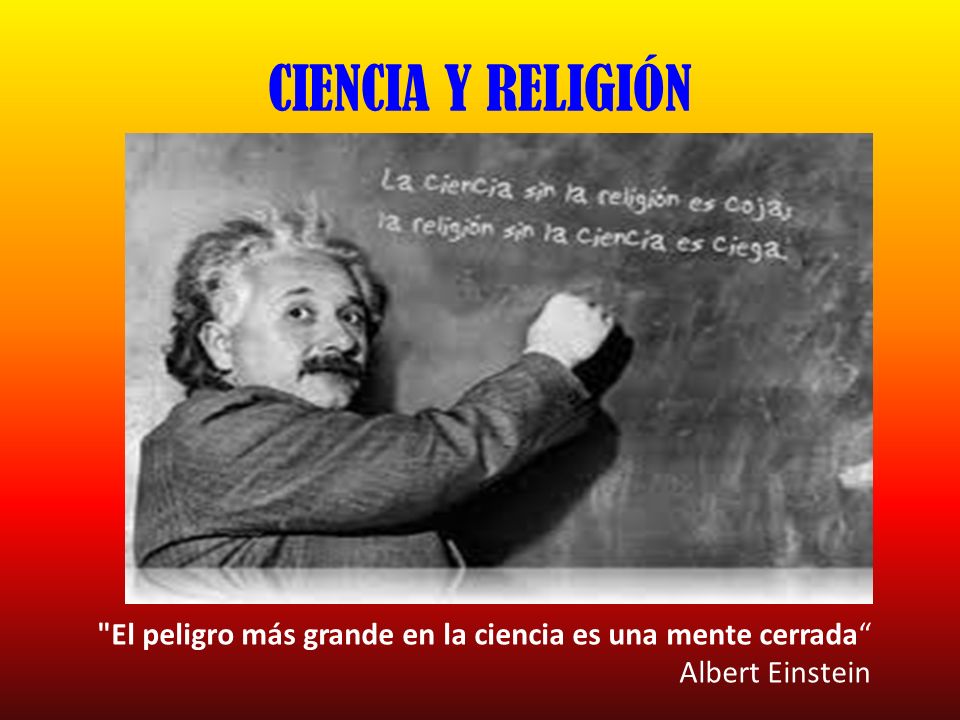 CIENCIA Y RELIGIÓN El peligro más grande en la ciencia es una mente cerrada Albert Einstein