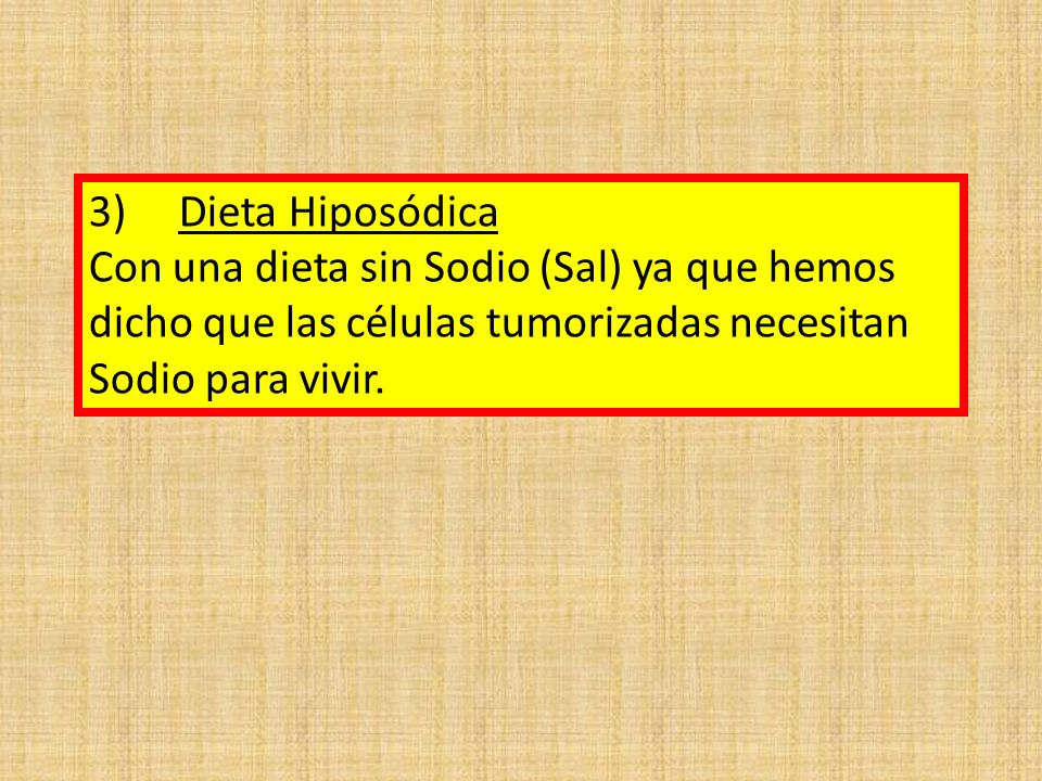 3) Dieta Hiposódica Con una dieta sin Sodio (Sal) ya que hemos dicho que las células tumorizadas necesitan Sodio para vivir.